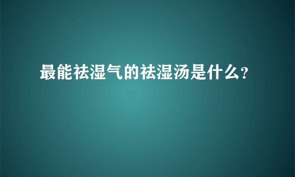 最能祛湿气的祛湿汤是什么？