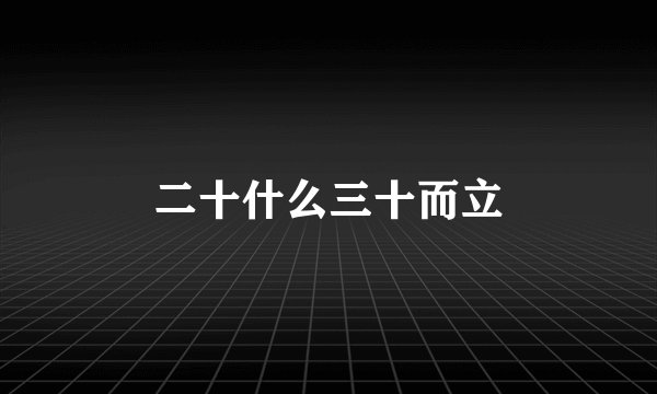 二十什么三十而立