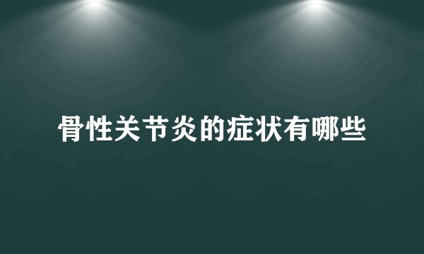 骨性关节炎的症状有哪些