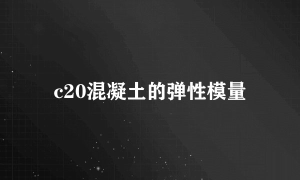 c20混凝土的弹性模量