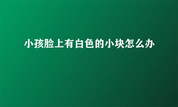 小孩脸上有白色的小块怎么办