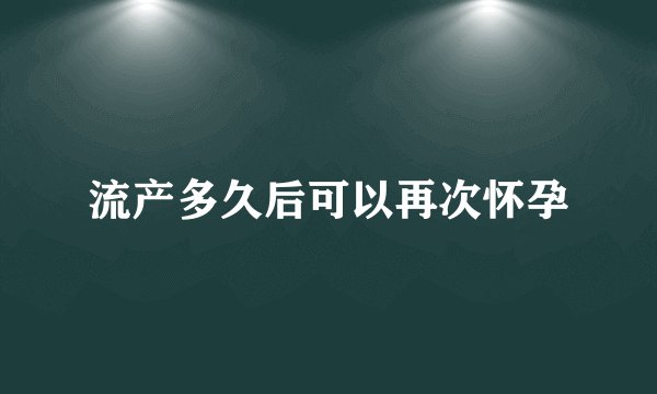 流产多久后可以再次怀孕