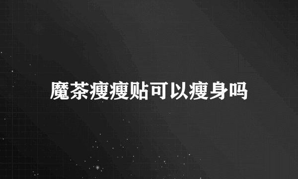 魔茶瘦瘦贴可以瘦身吗