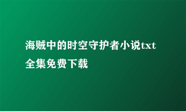 海贼中的时空守护者小说txt全集免费下载