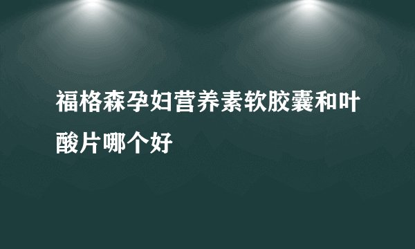 福格森孕妇营养素软胶囊和叶酸片哪个好