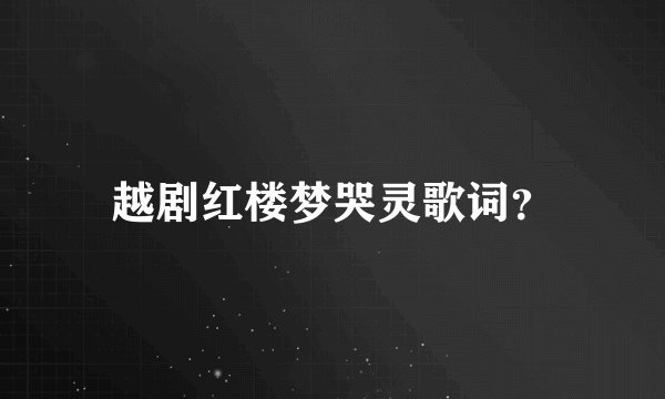 越剧红楼梦哭灵歌词？