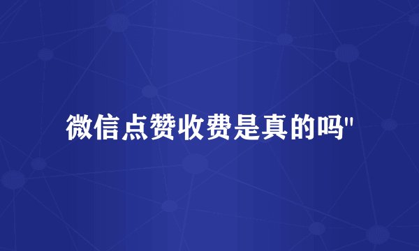 微信点赞收费是真的吗