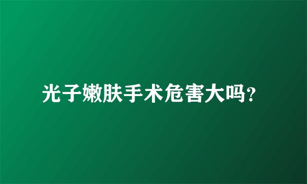 光子嫩肤手术危害大吗？