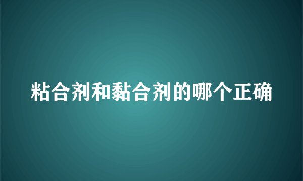 粘合剂和黏合剂的哪个正确