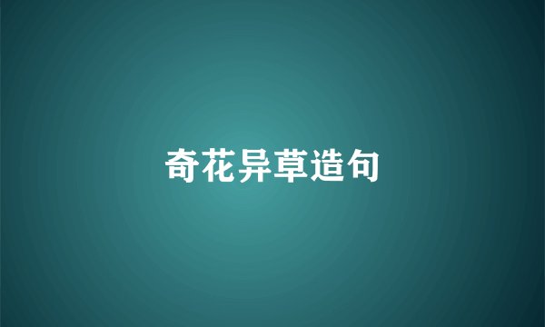 奇花异草造句