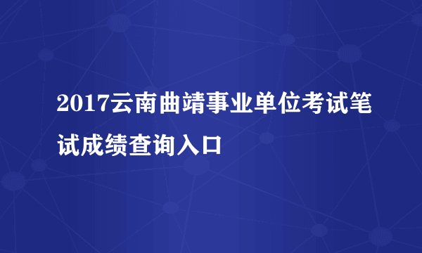 2017云南曲靖事业单位考试笔试成绩查询入口