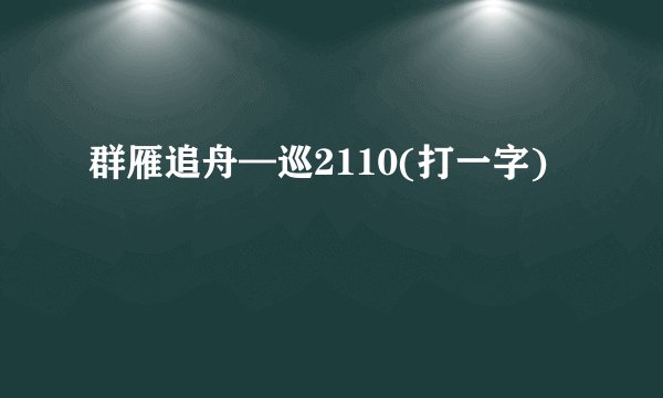 群雁追舟—巡2110(打一字)