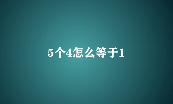 5个4怎么等于1