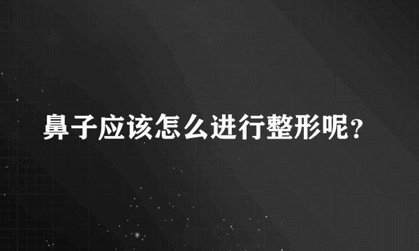 鼻子应该怎么进行整形呢？
