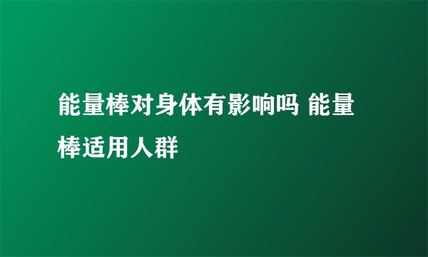 能量棒对身体有影响吗 能量棒适用人群