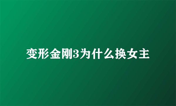 变形金刚3为什么换女主