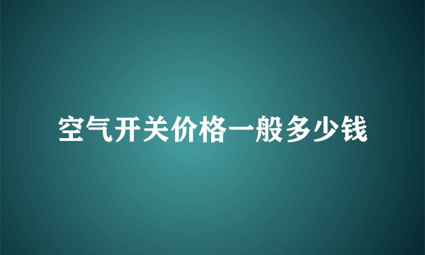 空气开关价格一般多少钱