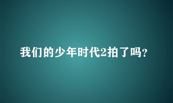 我们的少年时代2拍了吗？