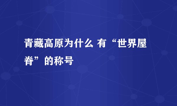 青藏高原为什么 有“世界屋脊”的称号