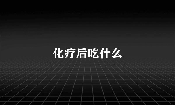 化疗后吃什么