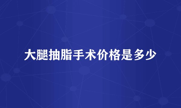 大腿抽脂手术价格是多少