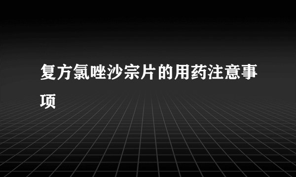 复方氯唑沙宗片的用药注意事项