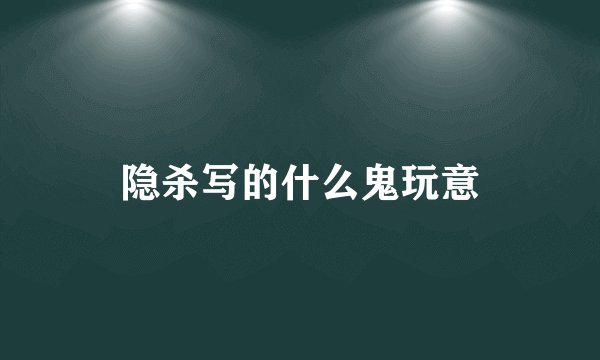 隐杀写的什么鬼玩意