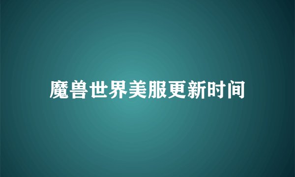 魔兽世界美服更新时间