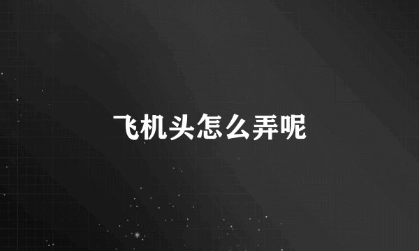 飞机头怎么弄呢