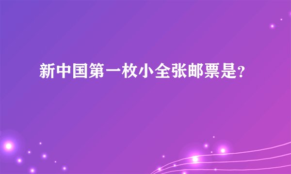 新中国第一枚小全张邮票是？
