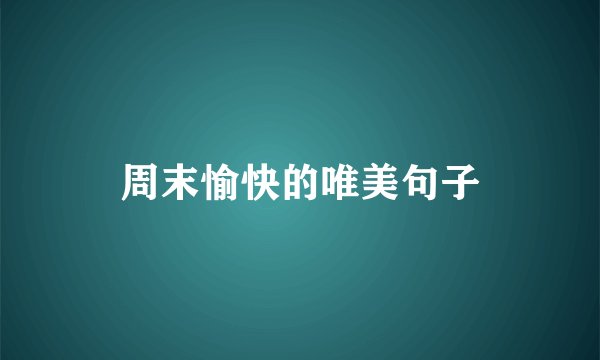 周末愉快的唯美句子