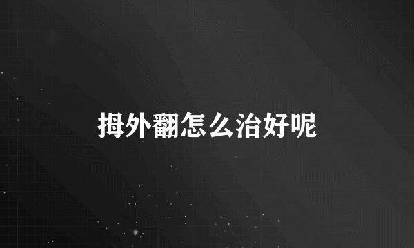 拇外翻怎么治好呢
