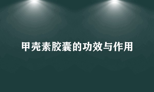 甲壳素胶囊的功效与作用