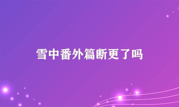 雪中番外篇断更了吗