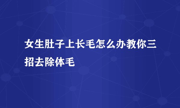 女生肚子上长毛怎么办教你三招去除体毛