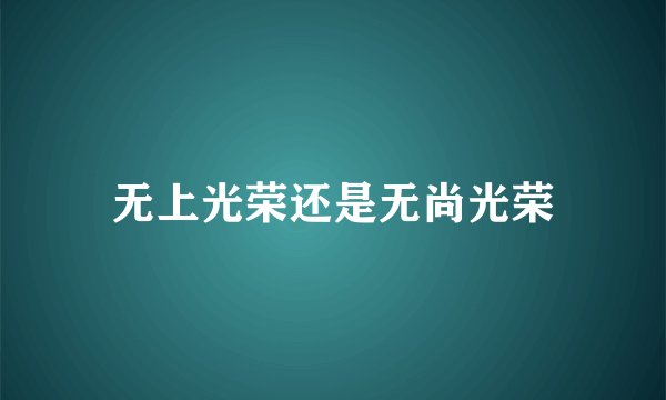 无上光荣还是无尚光荣