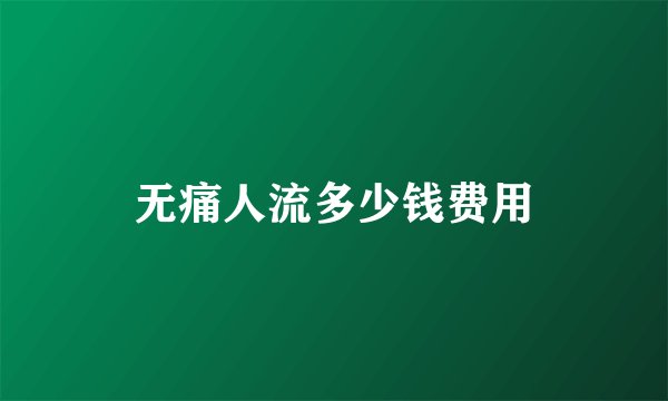 无痛人流多少钱费用