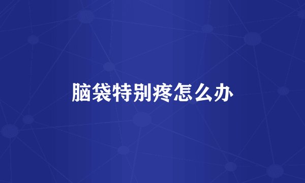 脑袋特别疼怎么办