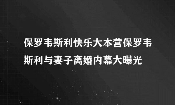 保罗韦斯利快乐大本营保罗韦斯利与妻子离婚内幕大曝光