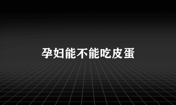 孕妇能不能吃皮蛋