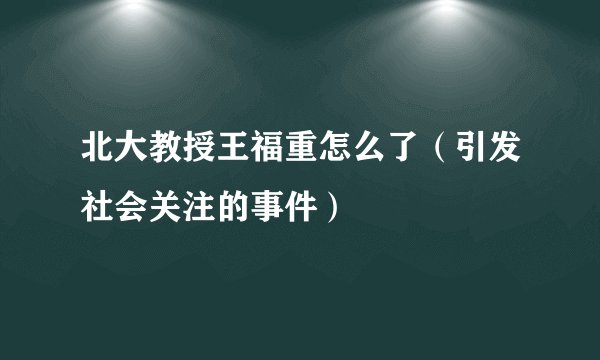 北大教授王福重怎么了（引发社会关注的事件）