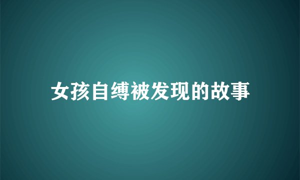 女孩自缚被发现的故事