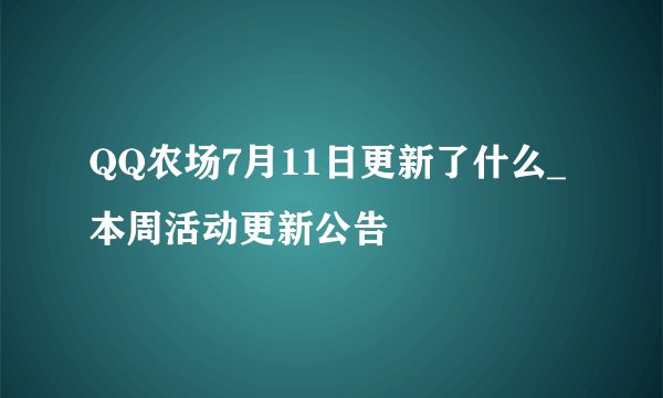 QQ农场7月11日更新了什么_本周活动更新公告