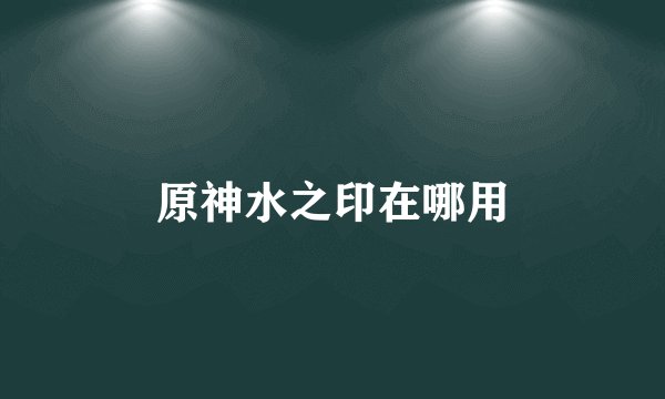 原神水之印在哪用