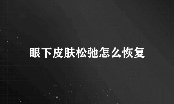 眼下皮肤松弛怎么恢复