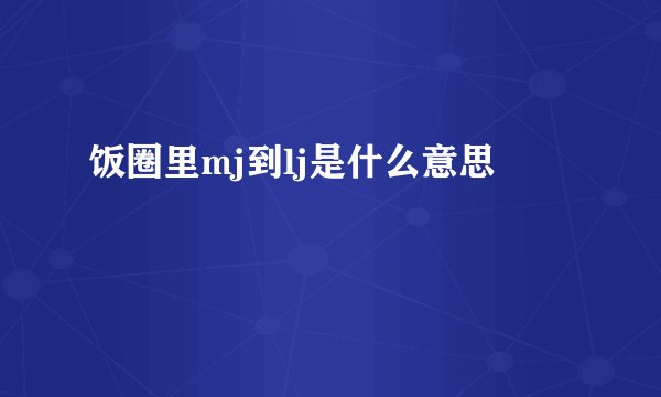 饭圈里mj到lj是什么意思