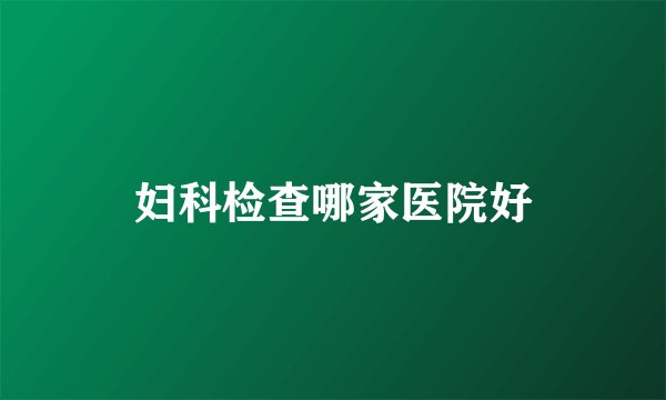 妇科检查哪家医院好