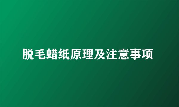 脱毛蜡纸原理及注意事项 