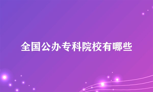 全国公办专科院校有哪些