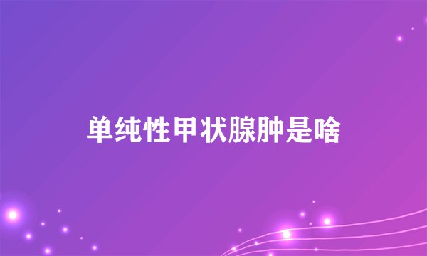 单纯性甲状腺肿是啥